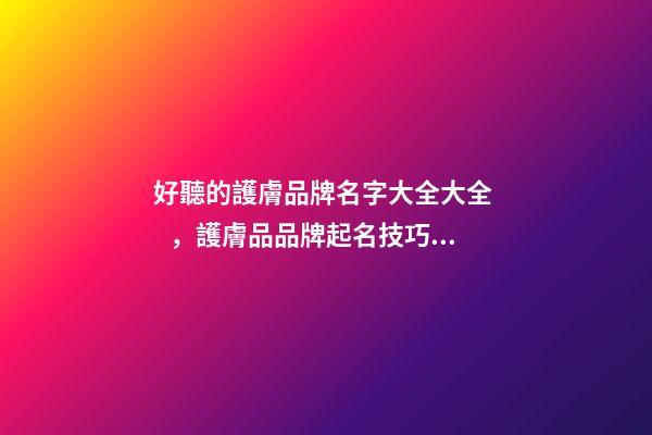 好聽的護膚品牌名字大全大全，護膚品品牌起名技巧？-第1張-商標起名-玄機派
